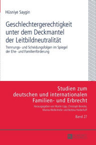 Title: Geschlechtergerechtigkeit unter dem Deckmantel der Leitbildneutralitaet: Trennungs- und Scheidungsfolgen im Spiegel der Ehe- und Familienfoerderung, Author: Hüsniye Saygin