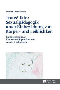 Title: Trans*-faire Sexualpaedagogik unter Einbeziehung von Koerper- und Leiblichkeit: Konkretisierung an Kinder- und Jugendliteratur aus der Anglophonie, Author: Renata Duda-Merle