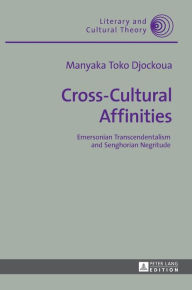 Title: Cross-Cultural Affinities: Emersonian Transcendentalism and Senghorian Negritude, Author: Manyaka Toko Djockoua