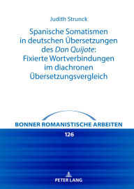 Title: Spanische Somatismen in deutschen Uebersetzungen des Don Quijote: Fixierte Wortverbindungen im diachronen Uebersetzungsvergleich, Author: Judith Strunck