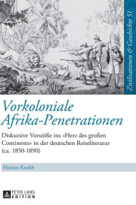 Title: Vorkoloniale Afrika-Penetrationen: Diskursive Vorstoeße ins «Herz des großen Continents» in der deutschen Reiseliteratur (ca. 1850-1890), Author: Florian Krobb