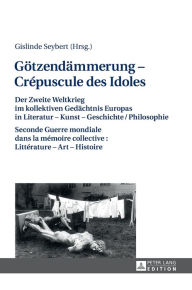 Title: Goetzendaemmerung - Crépuscule des Idoles: Der Zweite Weltkrieg im kollektiven Gedaechtnis Europas in Literatur - Kunst - Geschichte/Philosophie Seconde Guerre mondiale dans la mémoire collective : Littérature - Art - Histoire, Author: Gislinde Seybert