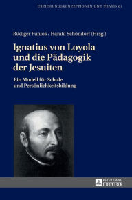 Title: Ignatius von Loyola und die Paedagogik der Jesuiten: Ein Modell fuer Schule und Persoenlichkeitsbildung, Author: Rüdiger Funiok