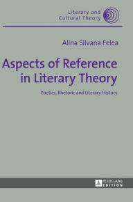 Title: Aspects of Reference in Literary Theory: Poetics, Rhetoric and Literary History, Author: Alina Silvana Felea