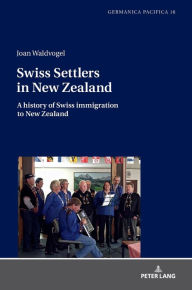 Title: Swiss Settlers in New Zealand: A history of Swiss immigration to New Zealand, Author: Joan Waldvogel