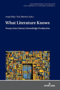 Title: What Literature Knows: Forays into Literary Knowledge Production, Author: Antje Kley