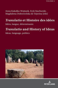 Title: «Translatio» et Histoire des idées / «Translatio» and the History of Ideas: Idées, langue, déterminants. Tome 1 / Ideas, language, politics. Volume 1, Author: Anna Kukulka-Wojtasik