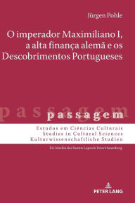 Title: O imperador Maximiliano I, a alta finança alemã e os Descobrimentos Portugueses, Author: Jürgen Pohle