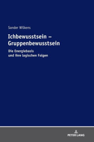Title: Ichbewusstsein - Gruppenbewusstsein: Die Energiebasis und ihre logischen Folgen, Author: Sander Wilkens