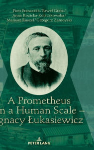 Title: A Prometheus on a Human Scale - Ignacy Lukasiewicz, Author: Piotr Franaszek