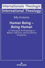 Human Being - Being Human: A Theological Anthropology in Biblical, Historical, and Ecumenical Perspective