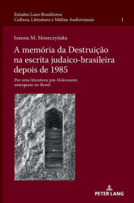 Title: A memória da Destruição na escrita judaico-brasileira depois de 1985: Por uma literatura pós-Holocausto emergente no Brasil, Author: Joanna M. Moszczynska