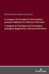 Title: La imagen de Portugal en Extremadura: paisajes lingueísticos y discursos literarios A imagem de Portugal na Extremadura: paisagens linguísticas e discursos literários, Author: María Jesús Fernández García
