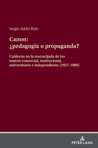 Title: Canon: ¿pedagogía o propanda?: Calderón en la encrucijada de los teatros comercial, institucional, universitario e independiente (1927-1980), Author: Sergio Adillo Rufo