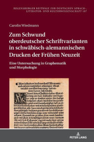Title: Zum Schwund oberdeutscher Schriftvarianten in schwaebisch-alemannischen Drucken der Fruehen Neuzeit: Eine Untersuchung in Graphematik und Morphologie, Author: Carolin Wiedmann