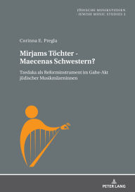 Title: Mirjams Toechter - Maecenas Schwestern?: Tzedaka als Reforminstrument im Gabe-Akt juedischer Musikmaezeninnen, Author: Corinna Ester Pregla