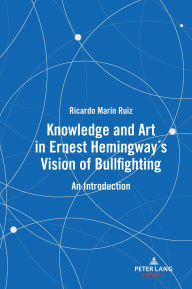 Title: Knowledge and Art in Ernest Hemingway's Vision of Bullfighting: An Introduction, Author: Ricardo Marín Ruiz