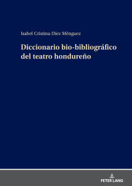 Title: Diccionario bio-bibliográfico del teatro hondureño, Author: Isabel Cristina Díez Ménguez
