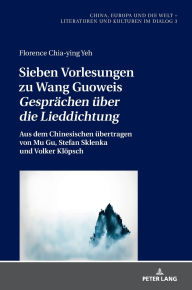 Title: Sieben Vorlesungen zu Wang Guoweis «Gespraechen ueber die Lieddichtung»: Aus dem Chinesischen uebertragen von Mu Gu, Stefan Sklenka und Volker Kloepsch, Author: Florence Chia-ying Yeh
