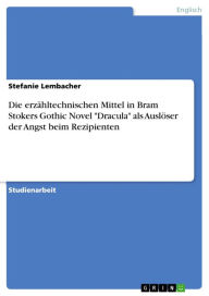 Title: Die erzähltechnischen Mittel in Bram Stokers Gothic Novel 'Dracula' als Auslöser der Angst beim Rezipienten, Author: Stefanie Lembacher