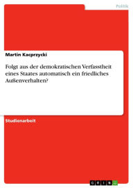 Title: Folgt aus der demokratischen Verfasstheit eines Staates automatisch ein friedliches Außenverhalten?, Author: Martin Kacprzycki