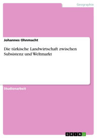 Title: Die türkische Landwirtschaft zwischen Subsistenz und Weltmarkt, Author: Johannes Ohnmacht