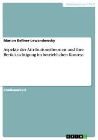 Title: Aspekte der Attributionstheorien und ihre Berücksichtigung im betrieblichen Kontext, Author: Marion Kellner-Lewandowsky