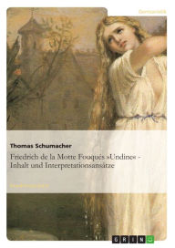 Title: Friedrich de la Motte Fouqués »Undine« - Inhalt und Interpretationsansätze: Inhalt und Interpretationsansätze, Author: Thomas Schumacher