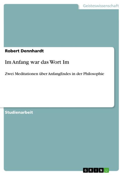 Im Anfang war das Wort Im: Zwei Meditationen über AnfangEndes in der Philosophie