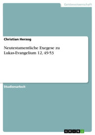 Title: Neutestamentliche Exegese zu Lukas-Evangelium 12, 49-53, Author: Christian Herzog