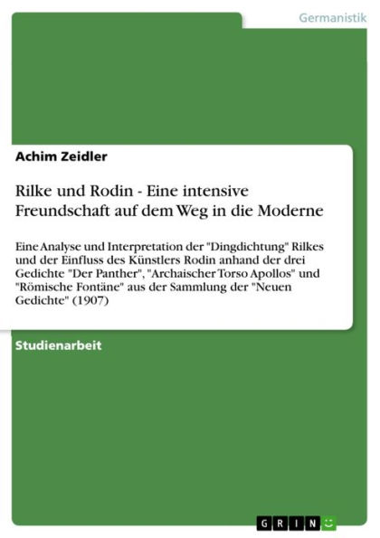 Rilke und Rodin - Eine intensive Freundschaft auf dem Weg in die Moderne: Eine Analyse und Interpretation der 'Dingdichtung' Rilkes und der Einfluss des Künstlers Rodin anhand der drei Gedichte 'Der Panther', 'Archaischer Torso Apollos' und 'Römische Font