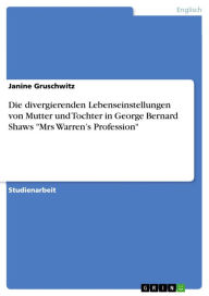 Title: Die divergierenden Lebenseinstellungen von Mutter und Tochter in George Bernard Shaws 'Mrs Warren's Profession', Author: Janine Gruschwitz