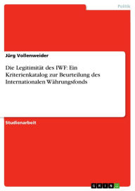 Title: Die Legitimität des IWF: Ein Kriterienkatalog zur Beurteilung des Internationalen Währungsfonds, Author: Jürg Vollenweider