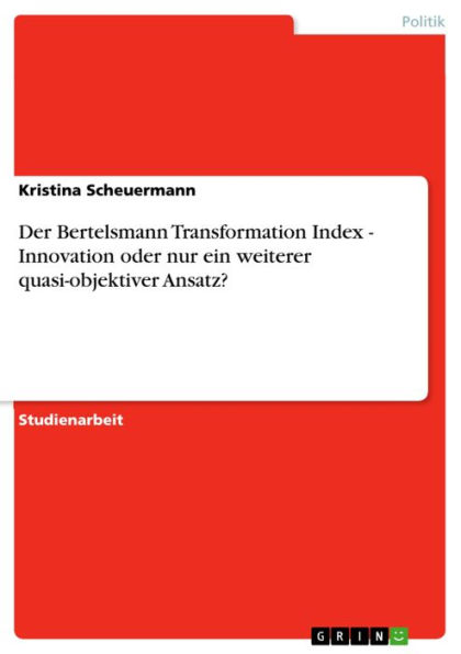 Der Bertelsmann Transformation Index - Innovation oder nur ein weiterer quasi-objektiver Ansatz?: Innovation oder nur ein weiterer quasi-objektiver Ansatz?