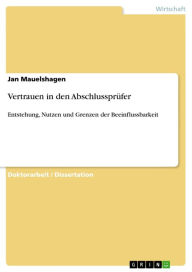 Title: Vertrauen in den Abschlussprüfer: Entstehung, Nutzen und Grenzen der Beeinflussbarkeit, Author: Jan Mauelshagen