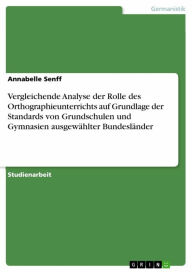 Title: Vergleichende Analyse der Rolle des Orthographieunterrichts auf Grundlage der Standards von Grundschulen und Gymnasien ausgewählter Bundesländer, Author: Annabelle Senff