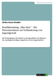 Title: Konflikttraining 'Alles klar!' - Ein Präventionskurs zur Verhinderung von Jugendgewalt: Ein Trainingskurs für Kinder und Jugendliche im Rahmen des niedrigschwelligen Angebotes in der Jugendarbeit, Author: Ulrike-Anna Kindler