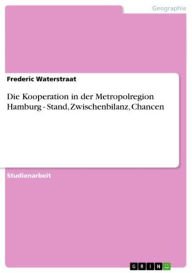 Title: Die Kooperation in der Metropolregion Hamburg - Stand, Zwischenbilanz, Chancen: Stand, Zwischenbilanz, Chancen, Author: Frederic Waterstraat
