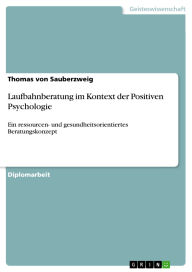 Title: Laufbahnberatung im Kontext der Positiven Psychologie: Ein ressourcen- und gesundheitsorientiertes Beratungskonzept, Author: Thomas von Sauberzweig