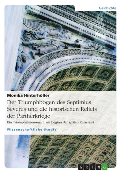 Der Triumphbogen des Septimius Severus und die historischen Reliefs der Partherkriege: Ein Triumphalmonument am Beginn der späten Kaiserzeit