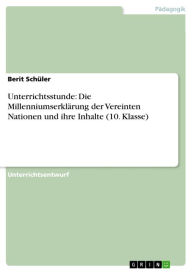 Title: Unterrichtsstunde: Die Millenniumserklärung der Vereinten Nationen und ihre Inhalte (10. Klasse), Author: Berit Schüler