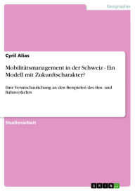 Title: Mobilitätsmanagement in der Schweiz - Ein Modell mit Zukunftscharakter?: Eine Veranschaulichung an den Beispielen des Bus- und Bahnverkehrs, Author: Cyril Alias