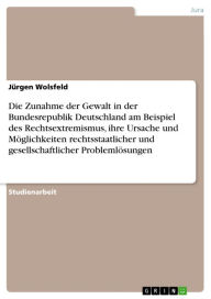 Title: Die Zunahme der Gewalt in der Bundesrepublik Deutschland am Beispiel des Rechtsextremismus, ihre Ursache und Möglichkeiten rechtsstaatlicher und gesellschaftlicher Problemlösungen, Author: Jürgen Wolsfeld