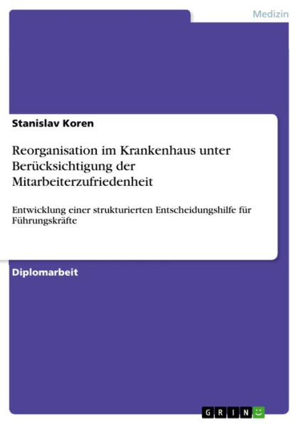 Reorganisation im Krankenhaus unter Berücksichtigung der Mitarbeiterzufriedenheit: Entwicklung einer strukturierten Entscheidungshilfe für Führungskräfte