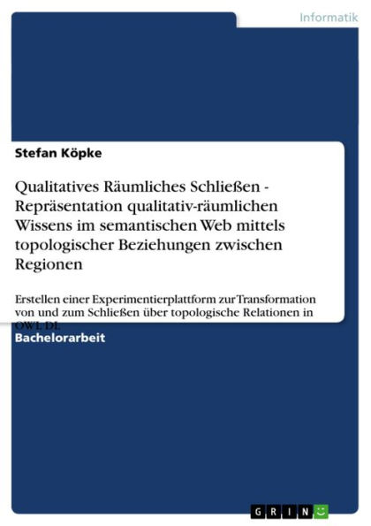 Qualitatives Räumliches Schließen - Repräsentation qualitativ-räumlichen Wissens im semantischen Web mittels topologischer Beziehungen zwischen Regionen: Erstellen einer Experimentierplattform zur Transformation von und zum Schließen über topologische Rel