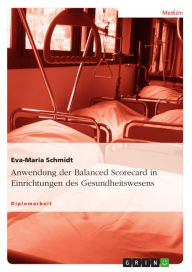 Title: Anwendung der Balanced Scorecard in Einrichtungen des Gesundheitswesens, Author: Eva-Maria Schmidt