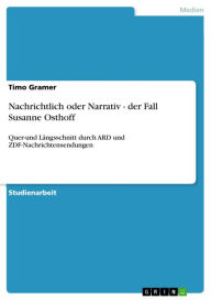 Title: Nachrichtlich oder Narrativ - der Fall Susanne Osthoff: Quer-und Längsschnitt durch ARD und ZDF-Nachrichtensendungen, Author: Timo Gramer