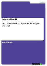 Title: Der Leib und seine Organe als Sinnträger - Die Haut: Die Haut, Author: Tatjana Schikorski