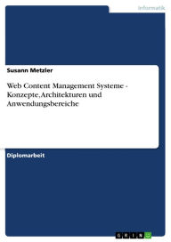 Title: Web Content Management Systeme - Konzepte, Architekturen und Anwendungsbereiche: Konzepte, Architekturen und Anwendungsbereiche, Author: Susann Metzler