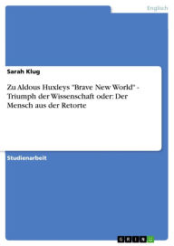 Title: Zu Aldous Huxleys 'Brave New World' - Triumph der Wissenschaft oder: Der Mensch aus der Retorte, Author: Sarah Klug